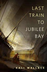 Title: Last Train to Jubilee Bay: A Tor.Com Original, Author: Kali Wallace