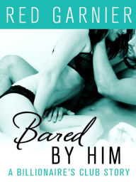 Title: Bared by Him: A Billionaire's Club Story, Author: Red Garnier