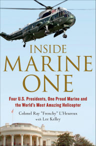Title: Inside Marine One: Four U.S. Presidents, One Proud Marine, and the World's Most Amazing Helicopter, Author: Col. Ray L'Heureux