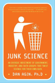 Title: Junk Science: An Overdue Indictment of Government, Industry, and Faith Groups that Twist Science for Their Own Gain, Author: Dan Agin
