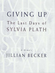 Title: Giving Up: The Last Days of Sylvia Plath, Author: Jillian Becker