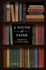 Title: A Pound of Paper: Confessions of a Book Addict, Author: John Baxter