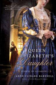 Title: Queen Elizabeth's Daughter: A Novel of Elizabeth I, Author: Anne Clinard Barnhill