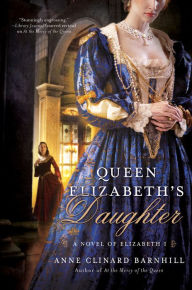 Title: Queen Elizabeth's Daughter: A Novel of Elizabeth I, Author: Anne Clinard Barnhill