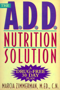 Title: The A.D.D. Nutrition Solution: A Drug-Free 30 Day Plan, Author: Marcia Zimmerman C.N.