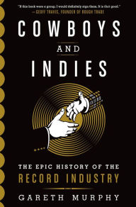 Title: Cowboys and Indies: The Epic History of the Record Industry, Author: Gareth Murphy