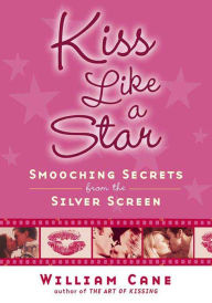 Title: Kiss Like a Star: Smooching Secrets from the Silver Screen, Author: William Cane