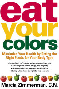 Title: Eat Your Colors: Maximize Your Health By Eating the Right Foods for Your Body Type, Author: Marcia Zimmerman C.N.