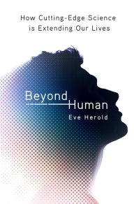 Title: Beyond Human: How Cutting-Edge Science Is Extending Our Lives, Author: Eve Herold