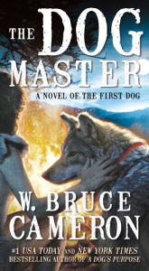 Title: The Dog Master: A Novel of the First Dog, Author: W. Bruce Cameron