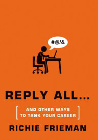Title: REPLY ALL...and Other Ways to Tank Your Career: A Guide to Workplace Etiquette, Author: Richie Frieman