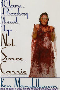 Title: Not Since Carrie: Forty Years of Broadway Musical Flops, Author: Ken Mandelbaum