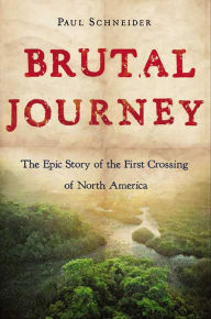 Title: Brutal Journey: The Epic Story of the First Crossing of North America, Author: Paul Schneider