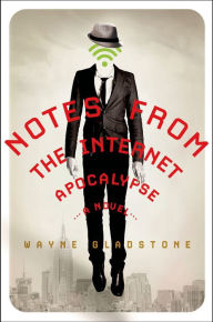 Title: Notes from the Internet Apocalypse: A Novel, Author: Wayne Gladstone
