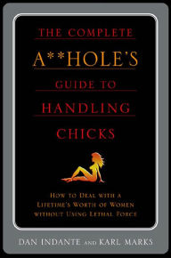 Title: The Complete A**hole's Guide to Handling Chicks, Author: Dan Indante