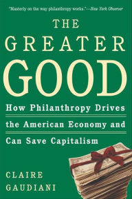 Title: The Greater Good: How Philanthropy Drives the American Economy and Can Save Capitalism, Author: Claire Gaudiani Ph.D.