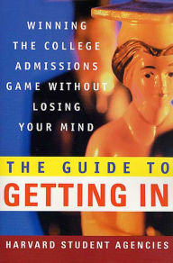 Title: The Guide to Getting In: Winning the College Admissions Game Without Losing Your Mind, Author: Harvard Student Agencies