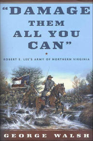 Title: Damage Them All You Can: Robert E. Lee's Army of Northern Virginia, Author: George Walsh
