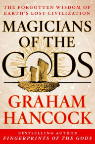 Title: Magicians of the Gods: The Forgotten Wisdom of Earth's Lost Civilization, Author: Graham Hancock