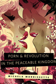 Title: Porn & Revolution in the Peaceable Kingdom: A Tor.Com Original, Author: Micaela Morrissette