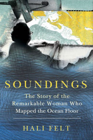 Title: Soundings: The Story of the Remarkable Woman Who Mapped the Ocean Floor, Author: Hali Felt