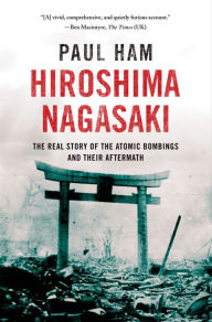 Title: Hiroshima Nagasaki: The Real Story of the Atomic Bombings and Their Aftermath, Author: Paul Ham