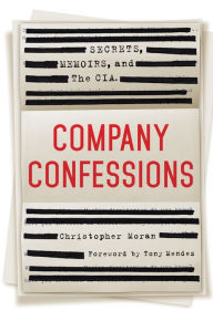 Title: Company Confessions: Secrets, Memoirs, and the CIA, Author: Christopher Moran