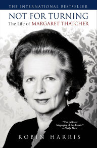 Title: Not for Turning: The Life of Margaret Thatcher, Author: Robin Harris