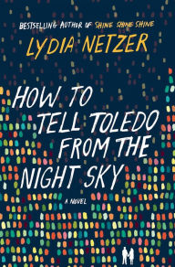 Title: How to Tell Toledo from the Night Sky: A Novel, Author: Lydia Netzer