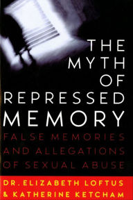 Title: The Myth of Repressed Memory: False Memories and Allegations of Sexual Abuse, Author: Elizabeth Loftus