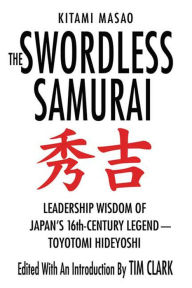 Title: The Swordless Samurai: Leadership Wisdom of Japan's Sixteenth-Century Legend---Toyotomi Hideyoshi, Author: Kitami Masao