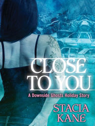 Title: Close to You: A Downside Ghosts Story, Author: Stacia Kane