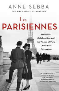 Title: Les Parisiennes: How the Women of Paris Lived, Loved, and Died Under Nazi Occupation, Author: Anne Sebba