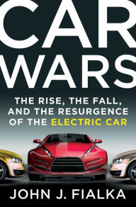 Title: Car Wars: The Rise, the Fall, and the Resurgence of the Electric Car, Author: John J. Fialka