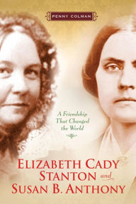 Title: Elizabeth Cady Stanton and Susan B. Anthony: A Friendship That Changed the World, Author: Penny Colman
