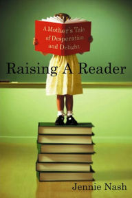 Title: Raising a Reader: A Mother's Tale of Desperation and Delight, Author: Jennie Nash