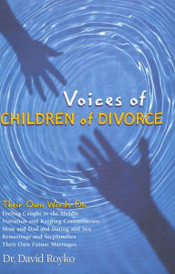 Title: Voices of Children of Divorce: Their Own Words On *Feeling Caught in the Middle *Visitation and Keeping Commitments *Mom and Dad Dating and Sex *Remarriage and Stepfamilies *Their Own Future Marriages, Author: David Royko