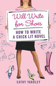 Title: Will Write for Shoes: How to Write a Chick Lit Novel, Author: Cathy Yardley