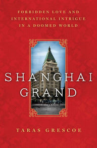 Title: Shanghai Grand: Forbidden Love and International Intrigue in a Doomed World, Author: Taras Grescoe