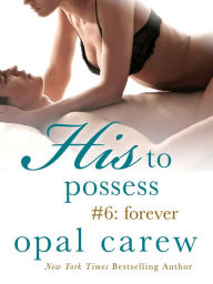 Title: His to Possess #6: Forever, Author: Opal Carew