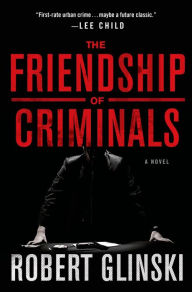 Title: The Friendship of Criminals: A Novel, Author: Robert Glinski