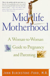 Title: Midlife Motherhood: A Woman-to-Woman Guide to Pregnancy and Parenting, Author: Jann Blackstone-Ford