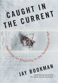 Title: Caught in the Current: Searching for Simplicity in the Technological Age, Author: Jay Bookman