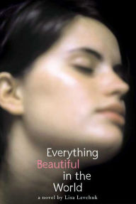 Title: Everything Beautiful in the World: A Novel, Author: Lisa Levchuk