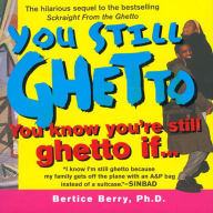 Title: You Still Ghetto: You Know You're Still Ghetto If..., Author: Bertice Berry Ph.D.