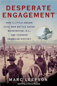 Title: Desperate Engagement: How a Little-Known Civil War Battle Saved Washington, D.C., and Changed American History, Author: Marc Leepson