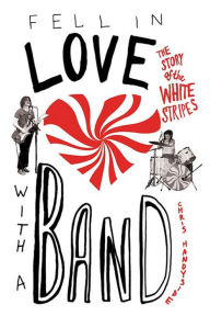 Title: Fell in Love with a Band: The Story of The White Stripes, Author: Chris Handyside