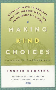 Title: Making Kind Choices: Everyday Ways to Enhance Your Life Through Earth- and Animal-Friendly Living, Author: Ingrid Newkirk