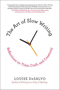 Title: The Art of Slow Writing: Reflections on Time, Craft, and Creativity, Author: Louise DeSalvo