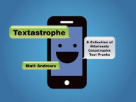 Title: Textastrophe: A Collection of Hilariously Catastrophic Text Pranks, Author: Matt Andrews